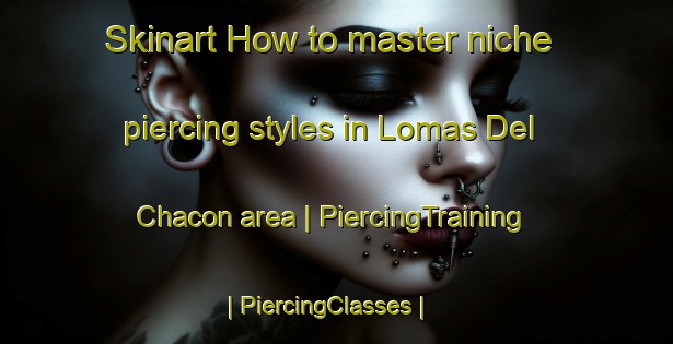 Skinart How to master niche piercing styles in Lomas Del Chacon area | PiercingTraining | PiercingClasses | SkinartTraining-Mexico